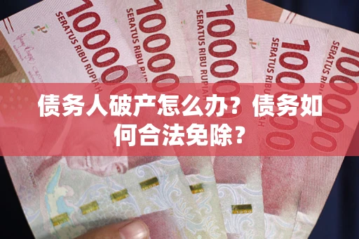 北京债务人破产怎么办？债务如何合法免除？