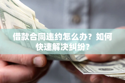 北京借款合同违约怎么办？如何快速解决纠纷？