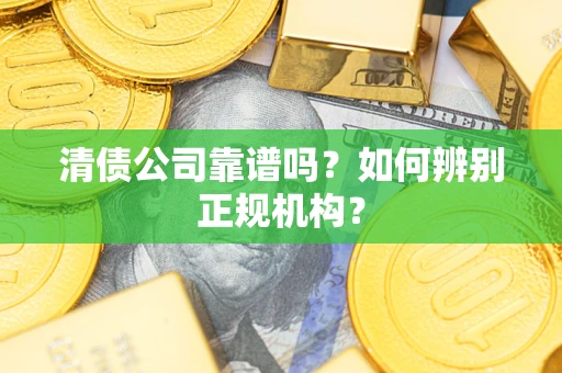 北京清债公司靠谱吗？如何辨别正规机构？