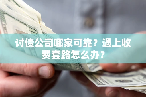 北京讨债公司哪家可靠？遇上收费套路怎么办？