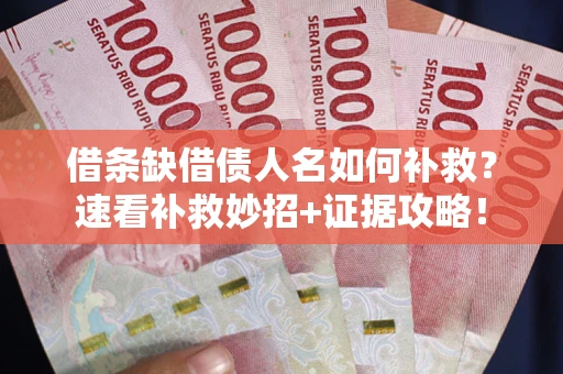北京借条缺借债人名如何补救？速看补救妙招+证据攻略！