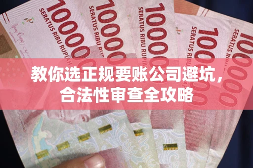 北京教你选正规要账公司避坑，合法性审查全攻略