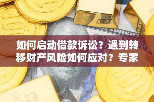 北京如何启动借款诉讼？遇到转移财产风险如何应对？专家解局支招