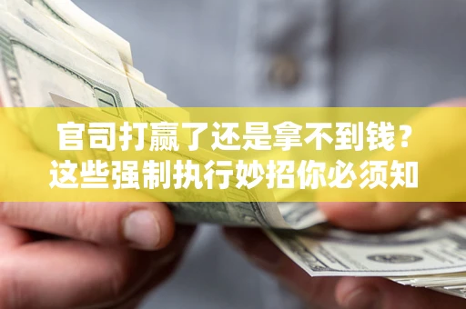 北京官司打赢了还是拿不到钱？这些强制执行妙招你必须知道