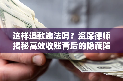 北京这样追款违法吗？资深律师揭秘高效收账背后的隐藏陷阱