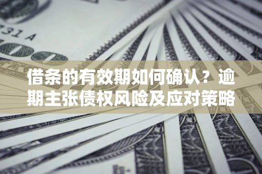 北京借条的有效期如何确认？逾期主张债权风险及应对策略？