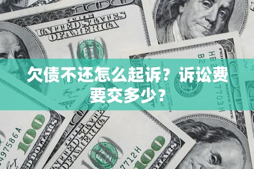 北京欠债不还怎么起诉？诉讼费要交多少？