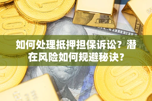 北京如何处理抵押担保诉讼？潜在风险如何规避秘诀？
