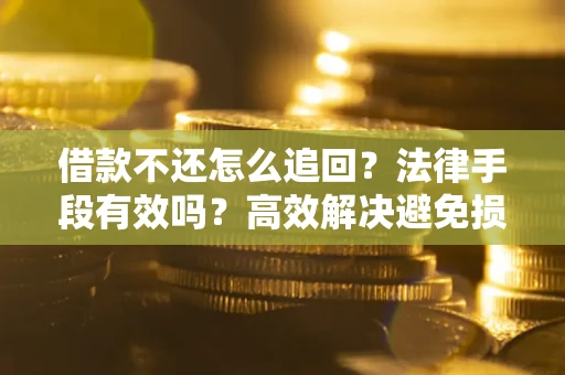 北京借款不还怎么追回？法律手段有效吗？高效解决避免损失