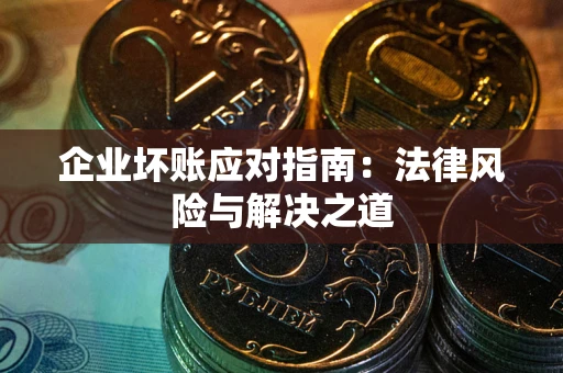 北京企业坏账应对指南：法律风险与解决之道