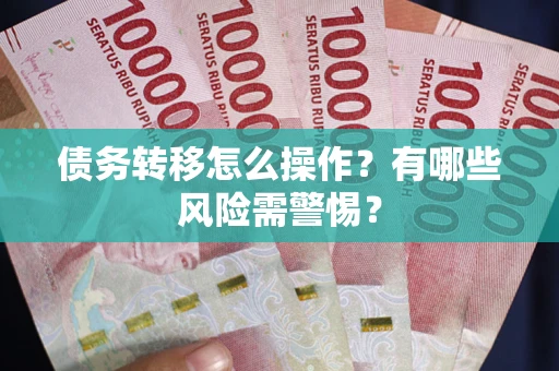 北京债务转移怎么操作？有哪些风险需警惕？
