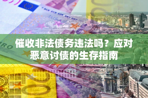 北京催收非法债务违法吗？应对恶意讨债的生存指南