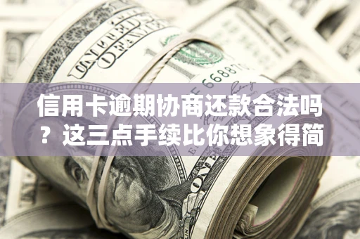 北京信用卡逾期协商还款合法吗？这三点手续比你想象得简单