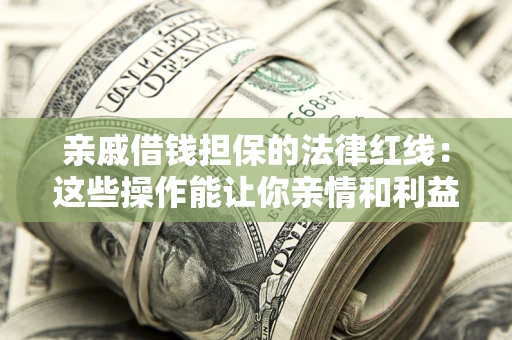北京亲戚借钱担保的法律红线：这些操作能让你亲情和利益两不误