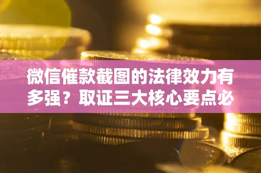 北京微信催款截图的法律效力有多强？取证三大核心要点必须知道！