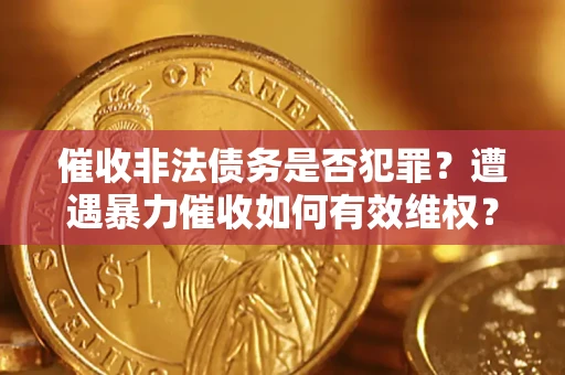 北京催收非法债务是否犯罪?遭遇暴力催收如何有效维权? 北京催收非法债务是否犯罪?遭遇暴力催收如何有效维权?