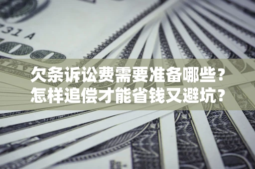 北京欠条诉讼费需要准备哪些？怎样追偿才能省钱又避坑？