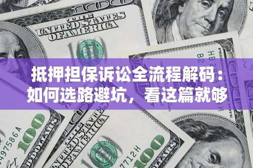 北京抵押担保诉讼全流程解码：如何选路避坑，看这篇就够了