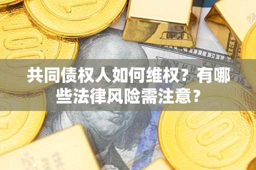 北京共同债权人如何维权？有哪些法律风险需注意？