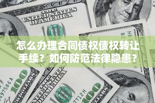 北京怎么办理合同债权债权转让手续？如何防范法律隐患？