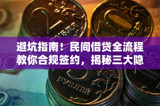 北京避坑指南！民间借贷全流程教你合规签约，揭秘三大隐形陷阱