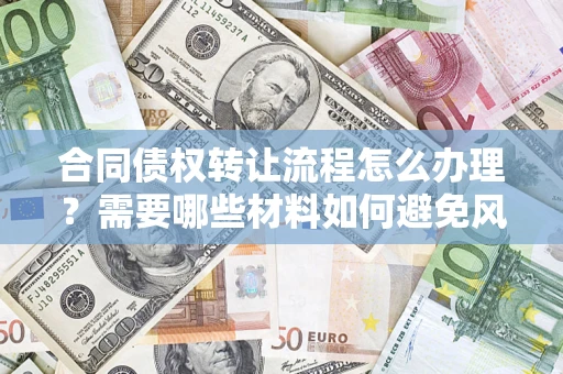 北京合同债权转让流程怎么办理？需要哪些材料如何避免风险？