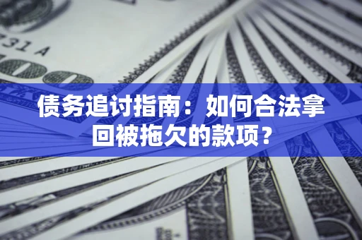 北京债务追讨指南：如何合法拿回被拖欠的款项？