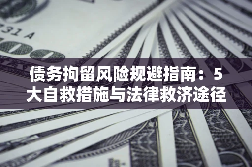 北京债务拘留风险规避指南：5大自救措施与法律救济途径