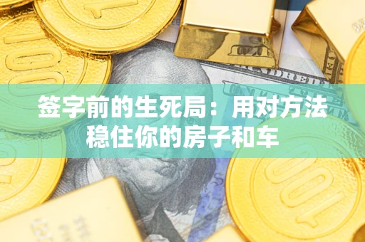 北京签字前的生死局：用对方法稳住你的房子和车