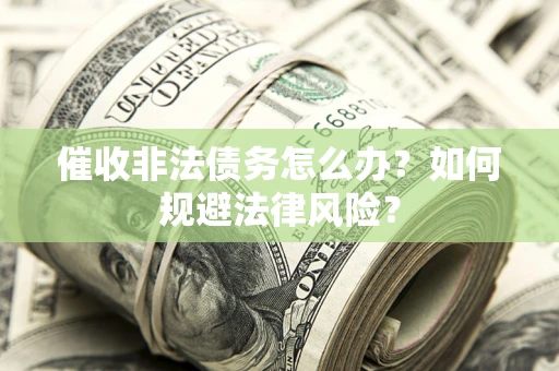 北京催收非法债务怎么办？如何规避法律风险？