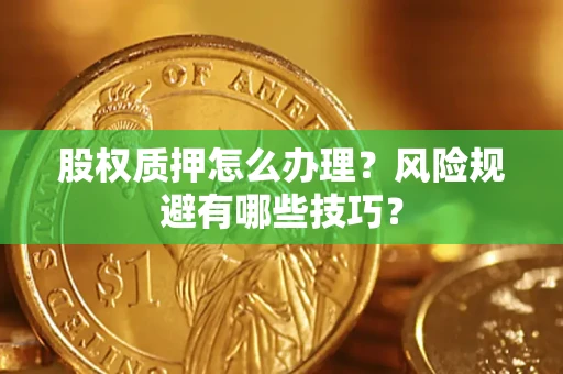 北京股权质押怎么办理？风险规避有哪些技巧？