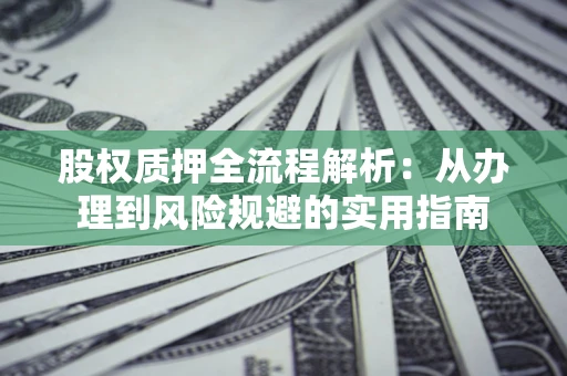 北京股权质押全流程解析：从办理到风险规避的实用指南