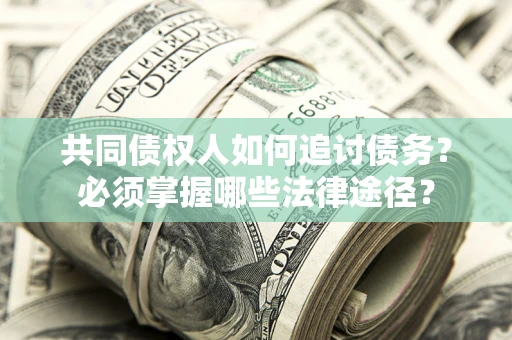 北京共同债权人如何追讨债务？必须掌握哪些法律途径？