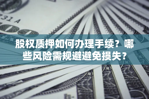 北京股权质押如何办理手续？哪些风险需规避避免损失？