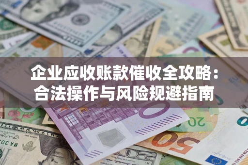 北京企业应收账款催收全攻略：合法操作与风险规避指南