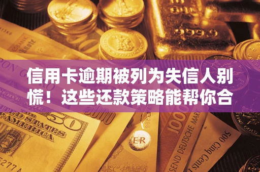 北京信用卡逾期被列为失信人别慌！这些还款策略能帮你合法止损