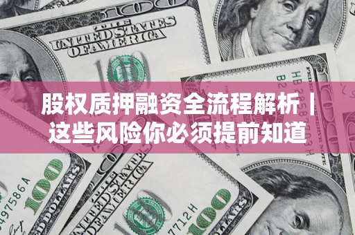 北京股权质押融资全流程解析｜这些风险你必须提前知道