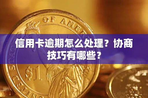 北京信用卡逾期怎么处理？协商技巧有哪些？