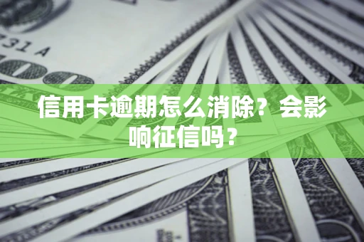北京信用卡逾期怎么消除？会影响征信吗？