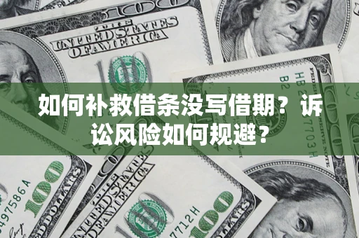 北京如何补救借条没写借期？诉讼风险如何规避？