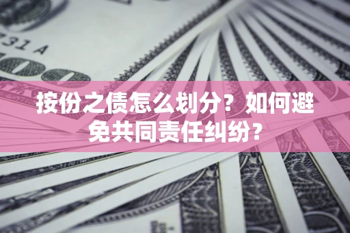 北京按份之债怎么划分？如何避免共同责任纠纷？