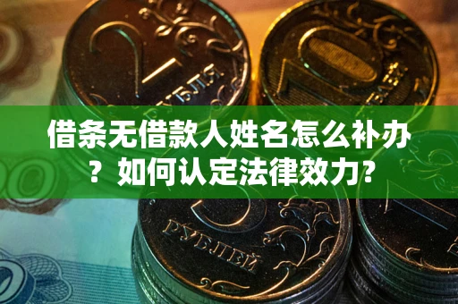 北京借条无借款人姓名怎么补办？如何认定法律效力？