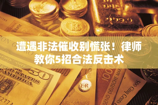北京遭遇非法催收别慌张！律师教你5招合法反击术