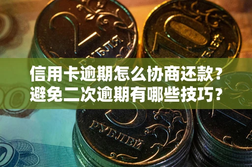 北京信用卡逾期怎么协商还款？避免二次逾期有哪些技巧？