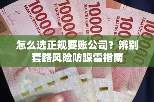 北京怎么选正规要账公司？辨别套路风险防踩雷指南