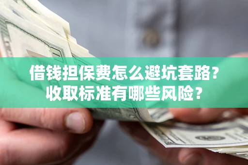 北京借钱担保费怎么避坑套路？收取标准有哪些风险？