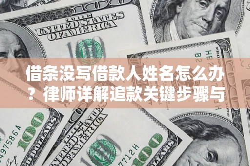 北京借条没写借款人姓名怎么办？律师详解追款关键步骤与证据链构建