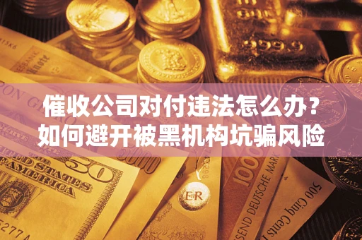 北京催收公司对付违法怎么办？如何避开被黑机构坑骗风险