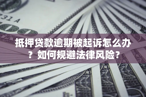 北京抵押贷款逾期被起诉怎么办？如何规避法律风险？