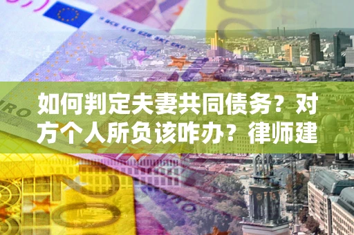 北京如何判定夫妻共同债务？对方个人所负该咋办？律师建议